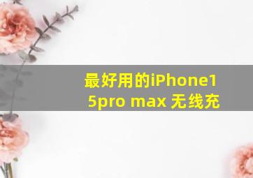 最好用的iPhone15pro max 无线充